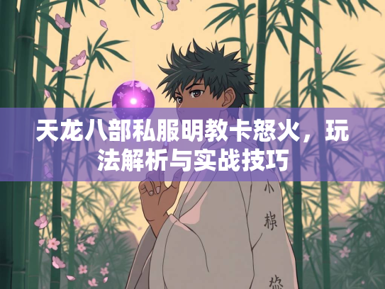 天龙八部私服明教卡怒火，玩法解析与实战技巧