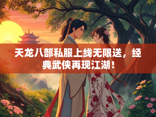 天龙八部私服上线无限送，经典武侠再现江湖！