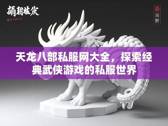 天龙八部私服网大全，探索经典武侠游戏的私服世界
