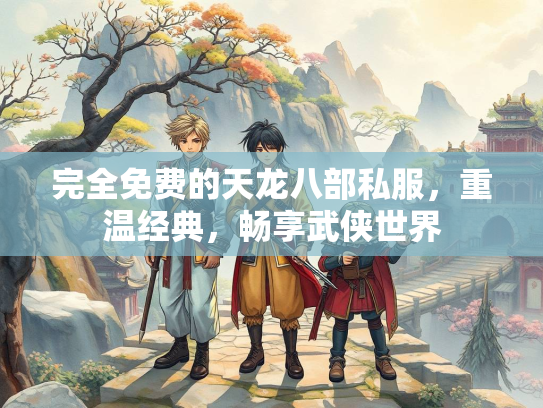 完全免费的天龙八部私服，重温经典，畅享武侠世界