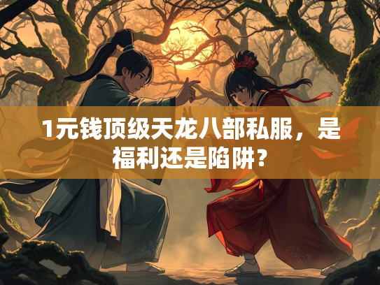1元钱顶级天龙八部私服，是福利还是陷阱？