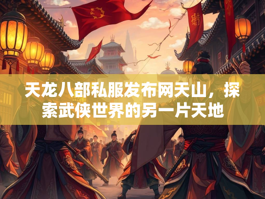 天龙八部私服发布网天山，探索武侠世界的另一片天地