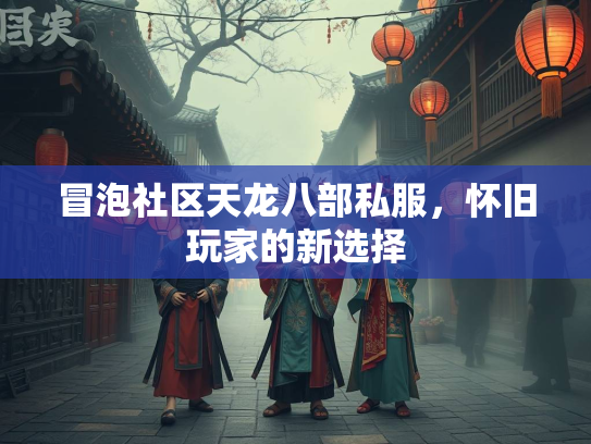 冒泡社区天龙八部私服，怀旧玩家的新选择