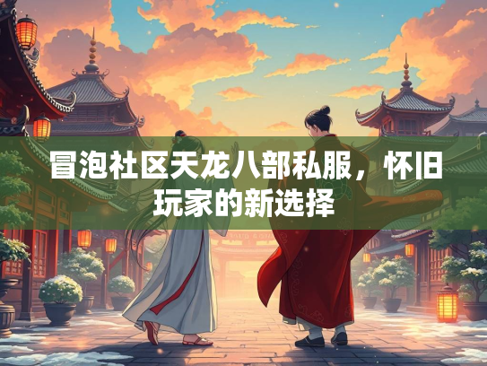 冒泡社区天龙八部私服，怀旧玩家的新选择