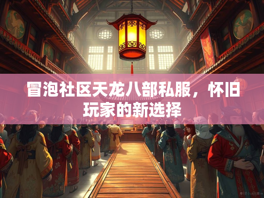 冒泡社区天龙八部私服，怀旧玩家的新选择