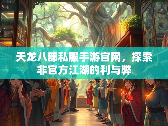 天龙八部私服手游官网，探索非官方江湖的利与弊