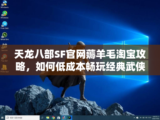 天龙八部SF官网薅羊毛淘宝攻略，如何低成本畅玩经典武侠