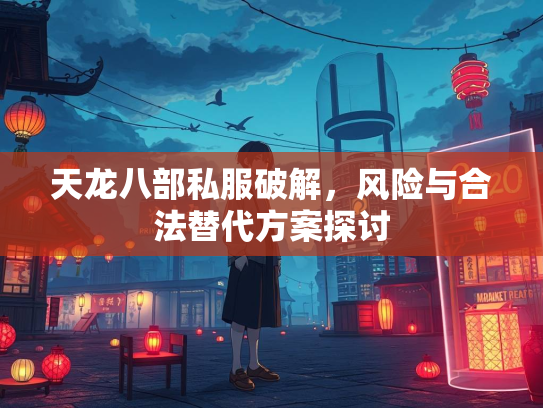天龙八部私服破解，风险与合法替代方案探讨