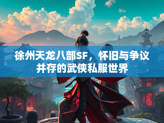 徐州天龙八部SF，怀旧与争议并存的武侠私服世界  第3张