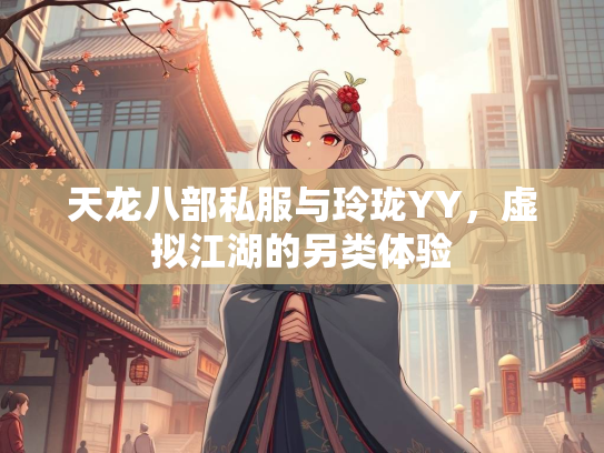天龙八部私服与玲珑YY，虚拟江湖的另类体验  第1张