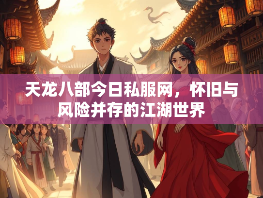 天龙八部今日私服网，怀旧与风险并存的江湖世界  第2张