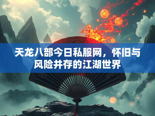 天龙八部今日私服网，怀旧与风险并存的江湖世界  第1张