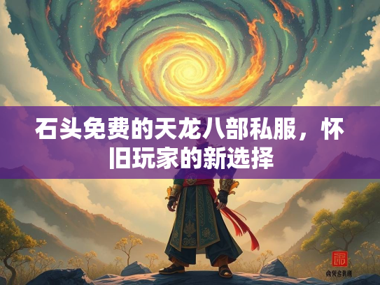 石头免费的天龙八部私服，怀旧玩家的新选择  第1张