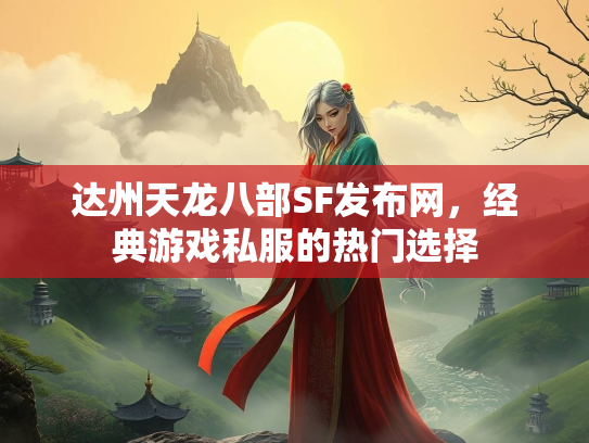 达州天龙八部SF发布网，经典游戏私服的热门选择