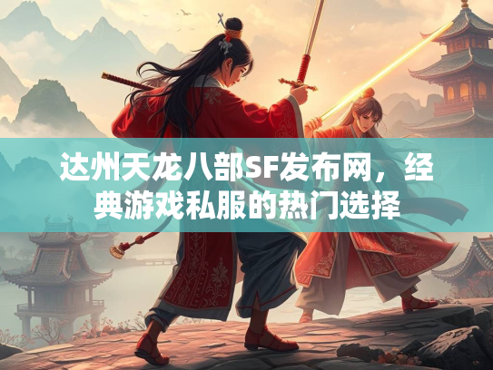 达州天龙八部SF发布网，经典游戏私服的热门选择