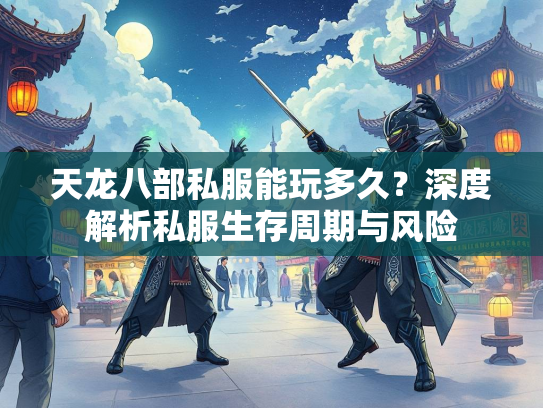 天龙八部私服能玩多久？深度解析私服生存周期与风险