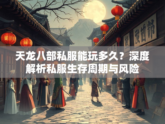 天龙八部私服能玩多久？深度解析私服生存周期与风险