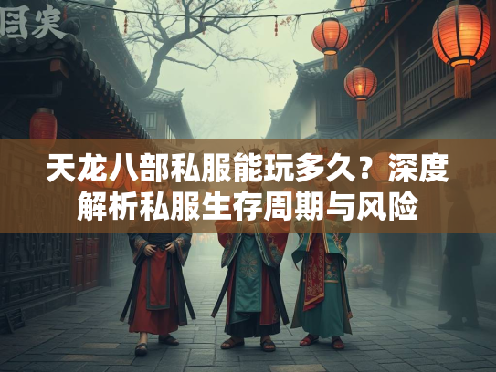 天龙八部私服能玩多久？深度解析私服生存周期与风险