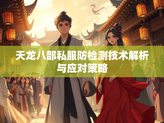天龙八部私服防检测技术解析与应对策略  第3张