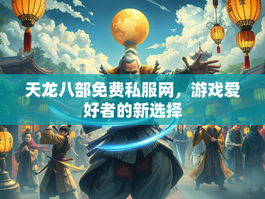 天龙八部免费私服网，游戏爱好者的新选择
