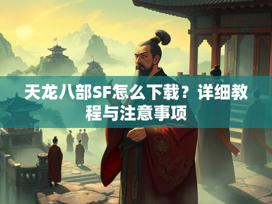 天龙八部SF怎么下载？详细教程与注意事项  第3张