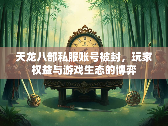 天龙八部私服账号被封，玩家权益与游戏生态的博弈