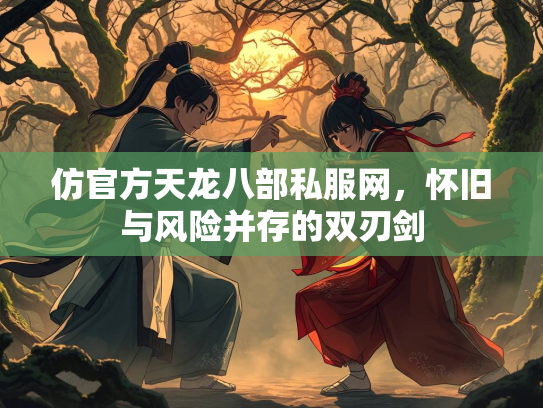 仿官方天龙八部私服网，怀旧与风险并存的双刃剑  第2张
