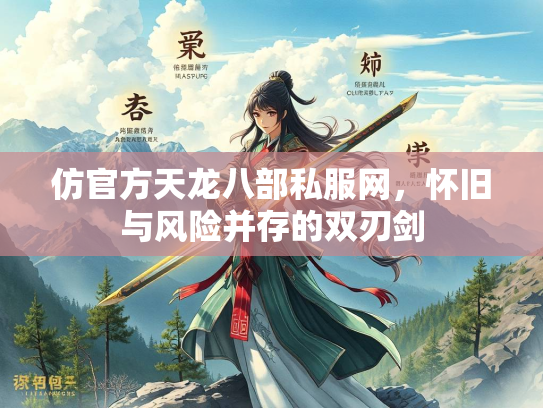 仿官方天龙八部私服网，怀旧与风险并存的双刃剑