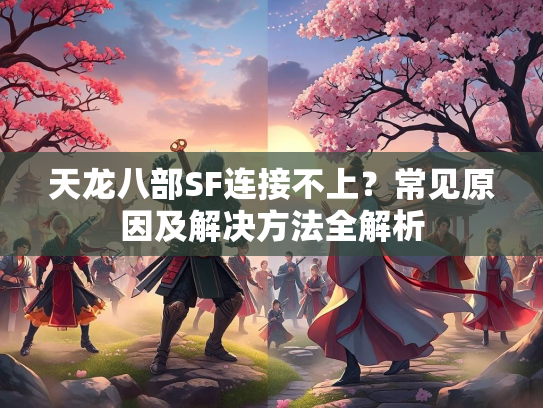 天龙八部SF连接不上？常见原因及解决方法全解析  第2张
