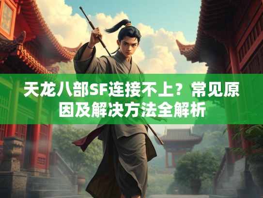 天龙八部SF连接不上？常见原因及解决方法全解析  第3张