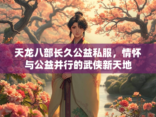 天龙八部长久公益私服，情怀与公益并行的武侠新天地  第3张