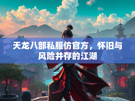天龙八部私服仿官方，怀旧与风险并存的江湖