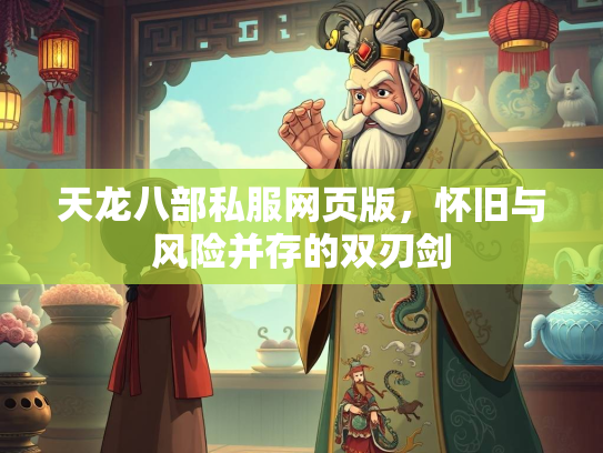 天龙八部私服网页版，怀旧与风险并存的双刃剑