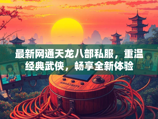 最新网通天龙八部私服，重温经典武侠，畅享全新体验