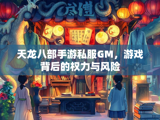 天龙八部手游私服GM，游戏背后的权力与风险