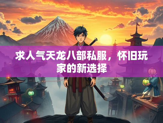 求人气天龙八部私服，怀旧玩家的新选择