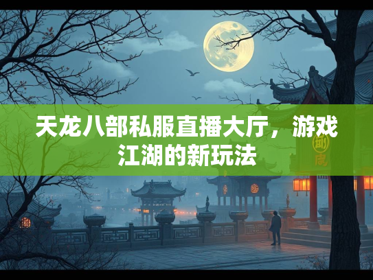 天龙八部私服直播大厅，游戏江湖的新玩法