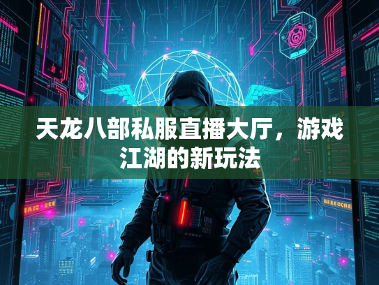 天龙八部私服直播大厅，游戏江湖的新玩法