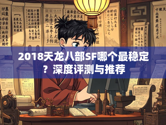 2018天龙八部SF哪个最稳定？深度评测与推荐