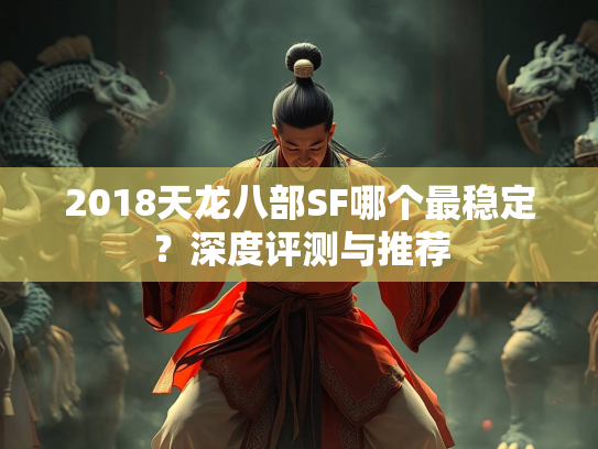2018天龙八部SF哪个最稳定？深度评测与推荐