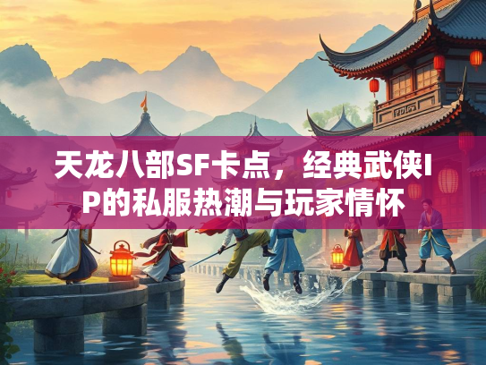 天龙八部SF卡点，经典武侠IP的私服热潮与玩家情怀