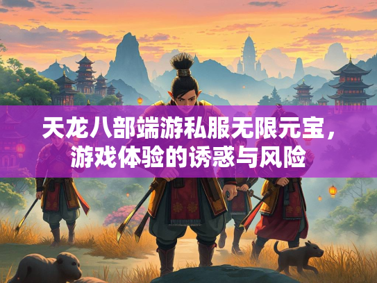 天龙八部端游私服无限元宝，游戏体验的诱惑与风险