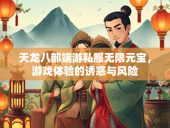 天龙八部端游私服无限元宝，游戏体验的诱惑与风险