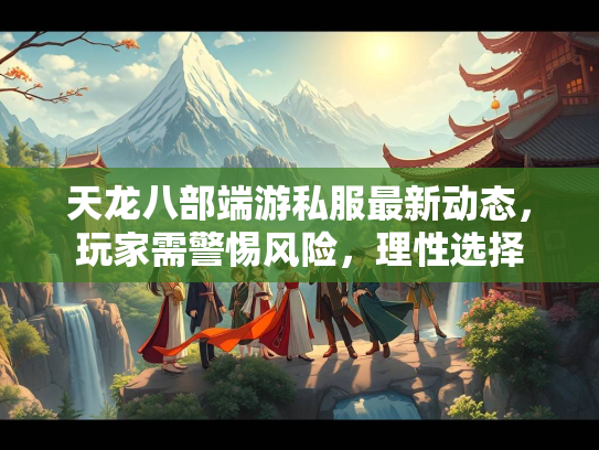 天龙八部端游私服最新动态，玩家需警惕风险，理性选择