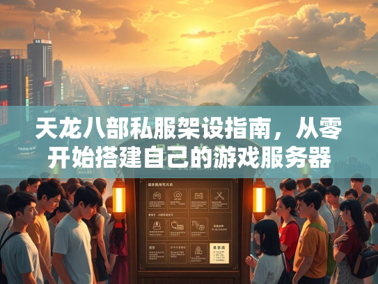 天龙八部私服架设指南，从零开始搭建自己的游戏服务器