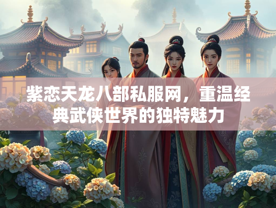 紫恋天龙八部私服网，重温经典武侠世界的独特魅力  第3张