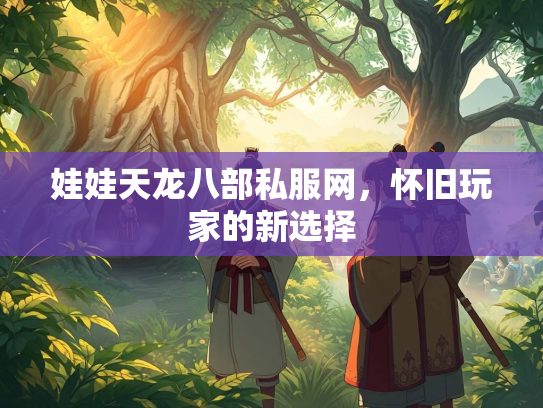 娃娃天龙八部私服网，怀旧玩家的新选择  第2张