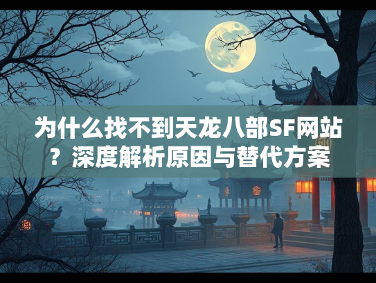 为什么找不到天龙八部SF网站？深度解析原因与替代方案  第2张