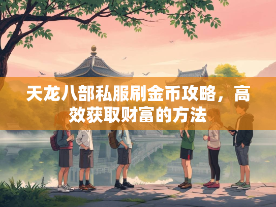 天龙八部私服刷金币攻略，高效获取财富的方法