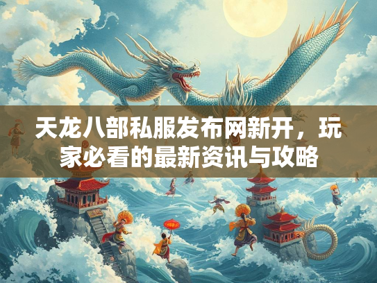 天龙八部私服发布网新开，玩家必看的最新资讯与攻略  第3张